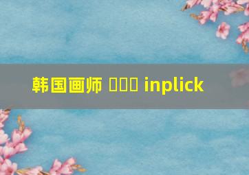 韩国画师 인플릭 inplick